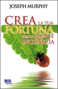 Crea la Tua Fortuna con la Mente Inconscia - Ebook